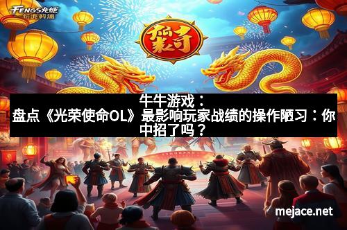 牛牛游戏：盘点《光荣使命OL》最影响玩家战绩的操作陋习：你中招了吗？