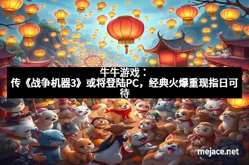 牛牛游戏：传《战争机器3》或将登陆PC，经典火爆重现指日可待