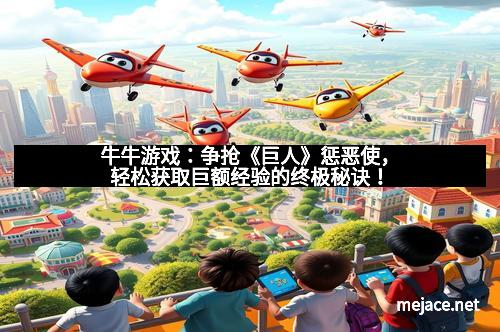 牛牛游戏：争抢《巨人》惩恶使，轻松获取巨额经验的终极秘诀！