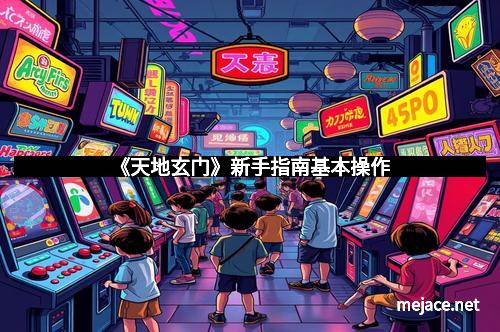 《天地玄门》新手指南基本操作